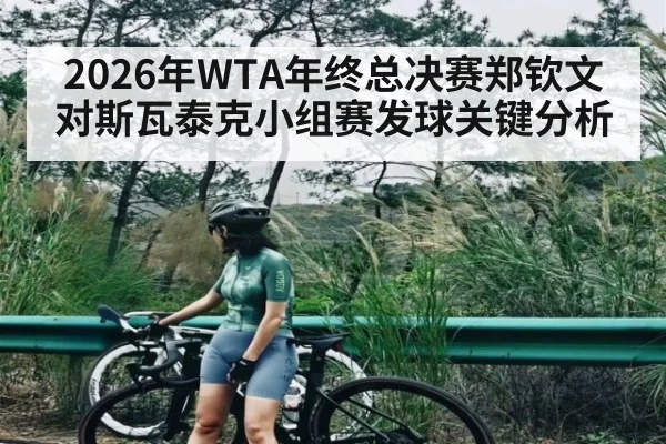 2026年WTA年终总决赛郑钦文对斯瓦泰克小组赛发球关键分析